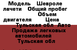  › Модель ­ Шевроле - лачети › Общий пробег ­ 230 000 › Объем двигателя ­ 1 › Цена ­ 230 000 - Тульская обл. Авто » Продажа легковых автомобилей   . Тульская обл.